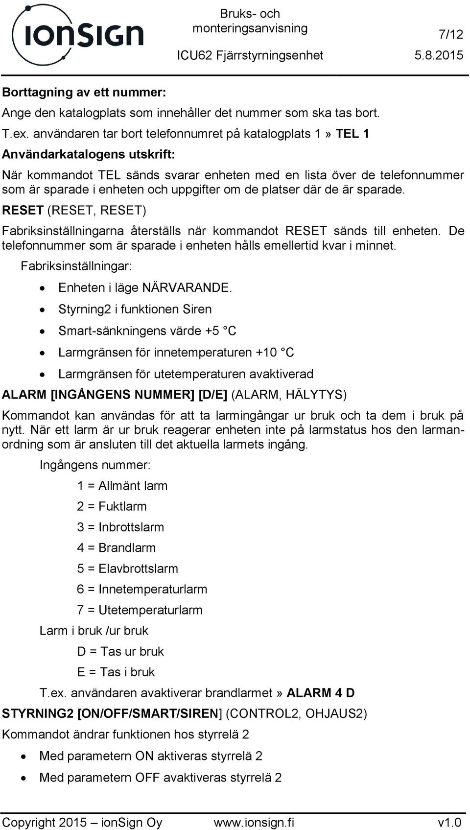 uppgifter om de platser där de är sparade. RESET (RESET, RESET) Fabriksinställningarna återställs när kommandot RESET sänds till enheten.