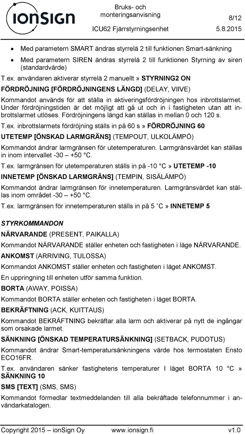 Under fördröjningstiden är det möjligt att gå ut och in i fastigheten utan att inbrottslarmet utlöses. Fördröjningens längd kan ställas in mellan 0 och 120 s. T.ex.