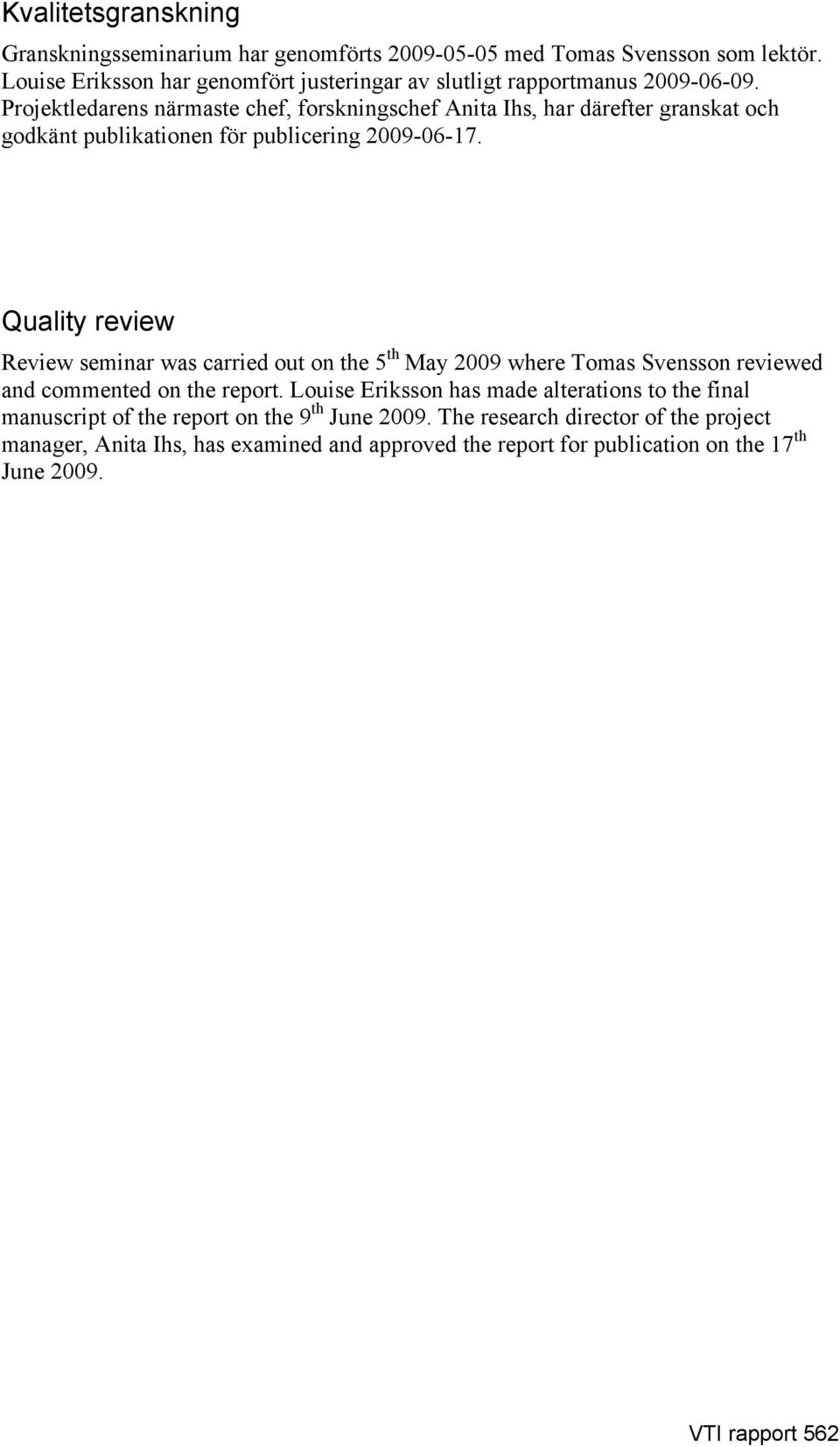 Projektledarens närmaste chef, forskningschef Anita Ihs, har därefter granskat och godkänt publikationen för publicering 2009-06-17.