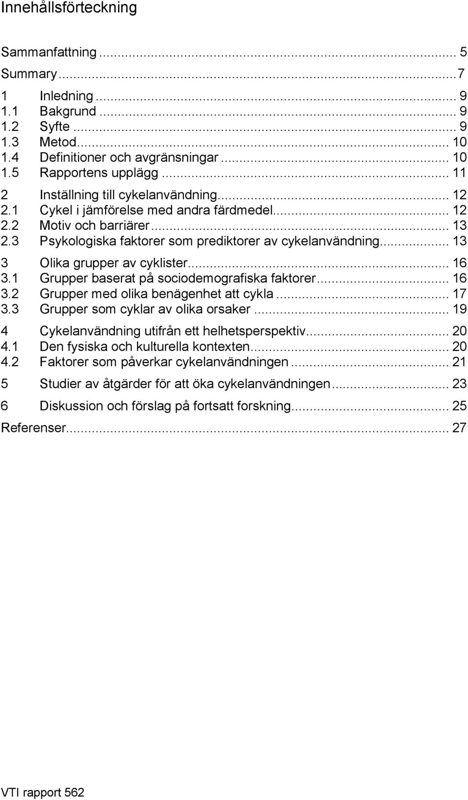 .. 13 3 Olika grupper av cyklister... 16 3.1 Grupper baserat på sociodemografiska faktorer... 16 3.2 Grupper med olika benägenhet att cykla... 17 3.3 Grupper som cyklar av olika orsaker.