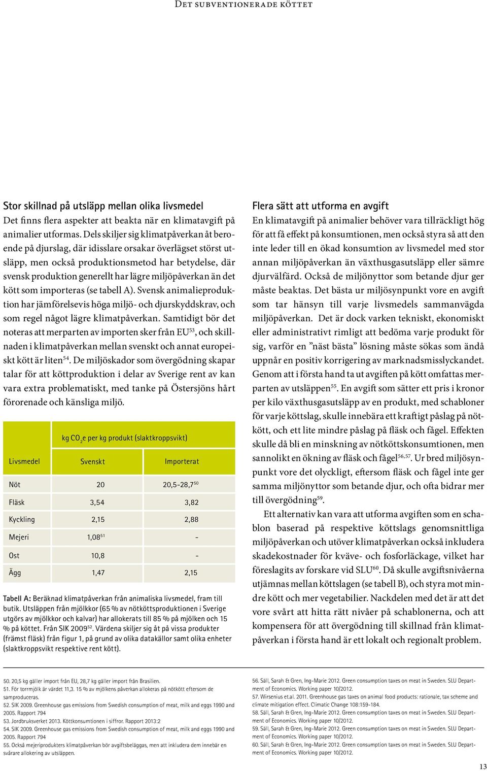 miljöpåverkan än det kött som importeras (se tabell A). Svensk animalieproduktion har jämförelsevis höga miljö- och djurskyddskrav, och som regel något lägre klimatpåverkan.