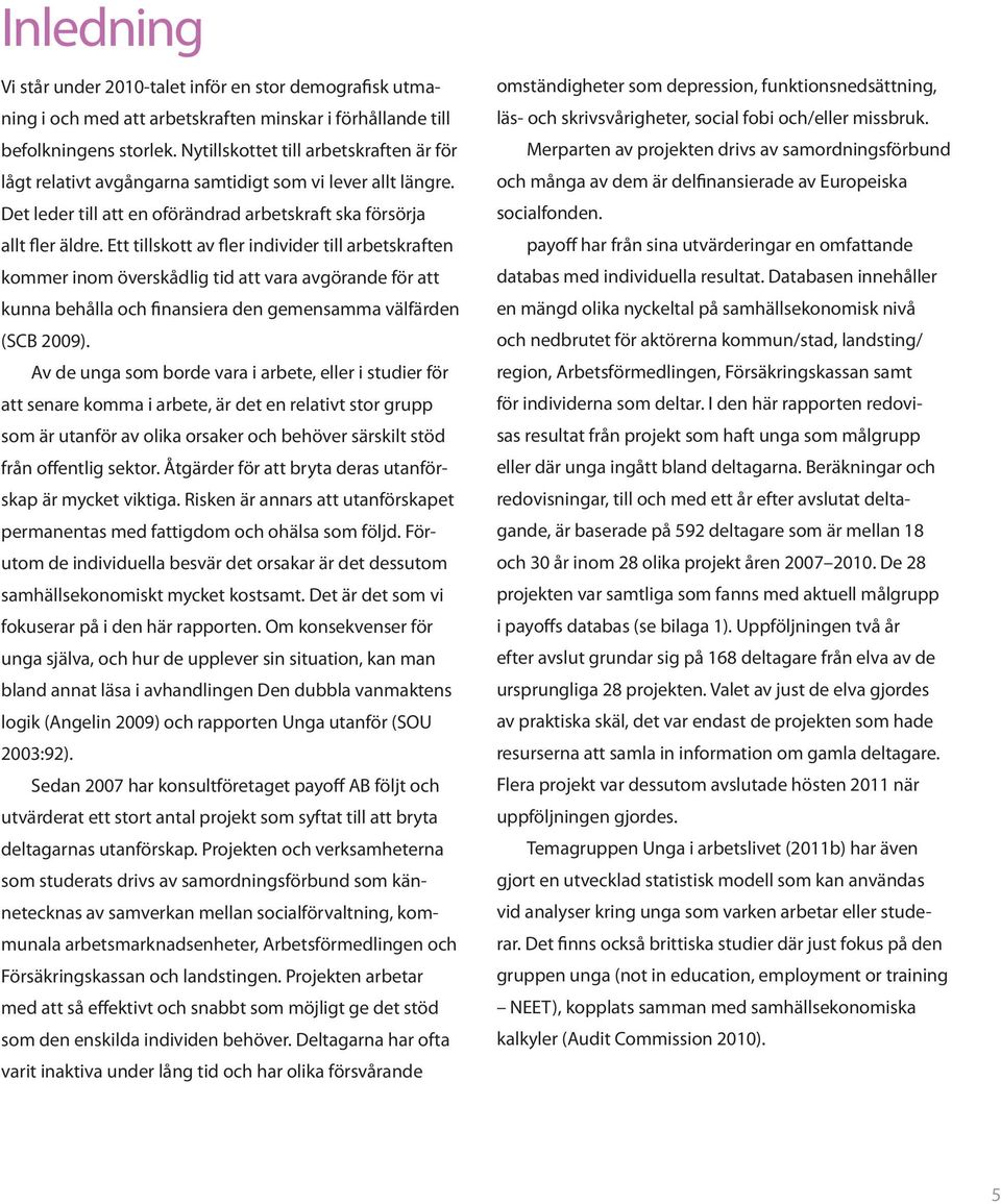 Ett tillskott av fler individer till arbetskraften kommer inom överskådlig tid att vara avgörande för att kunna behålla och finansiera den gemensamma välfärden (SCB 2009).