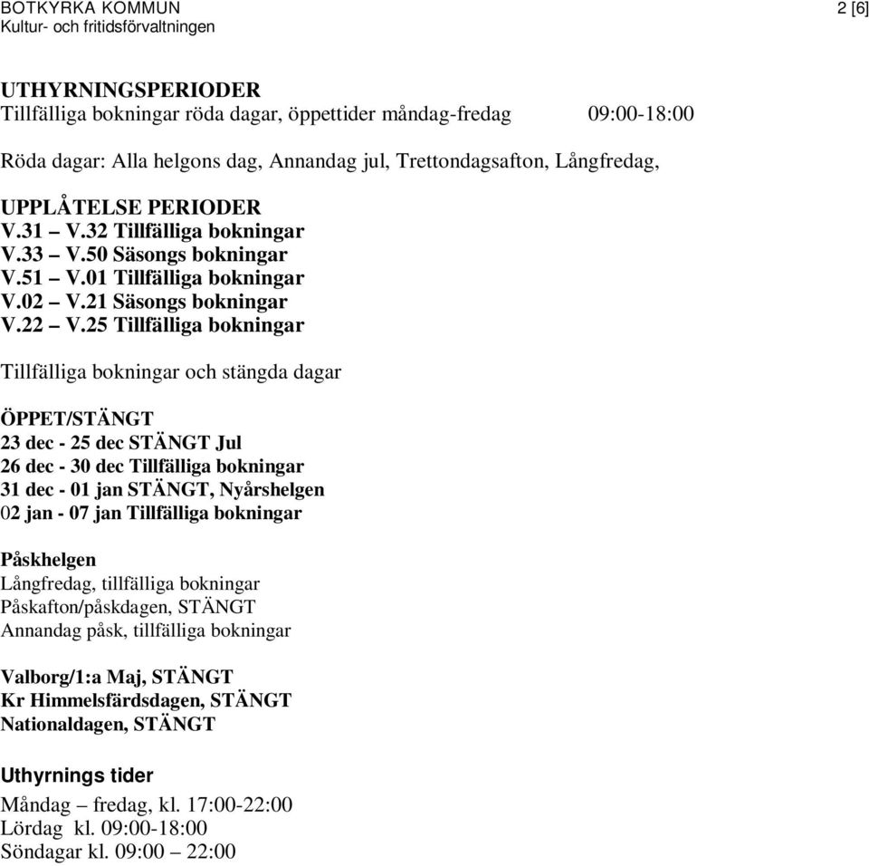 25 Tillfälliga bokningar Tillfälliga bokningar och stängda dagar ÖPPET/STÄNGT 23 dec - 25 dec STÄNGT Jul 26 dec - 30 dec Tillfälliga bokningar 31 dec - 01 jan STÄNGT, Nyårshelgen 02 jan - 07 jan