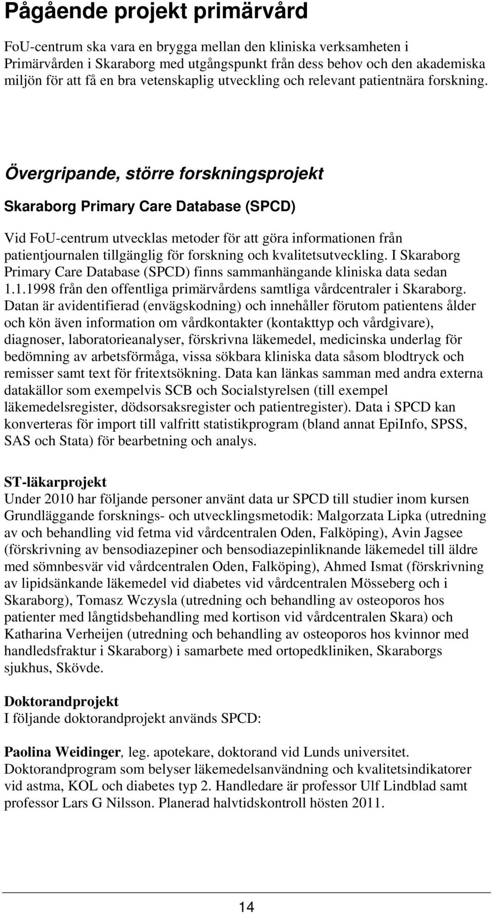 Övergripande, större forskningsprojekt Skaraborg Primary Care Database (SPCD) Vid FoU-centrum utvecklas metoder för att göra informationen från patientjournalen tillgänglig för forskning och