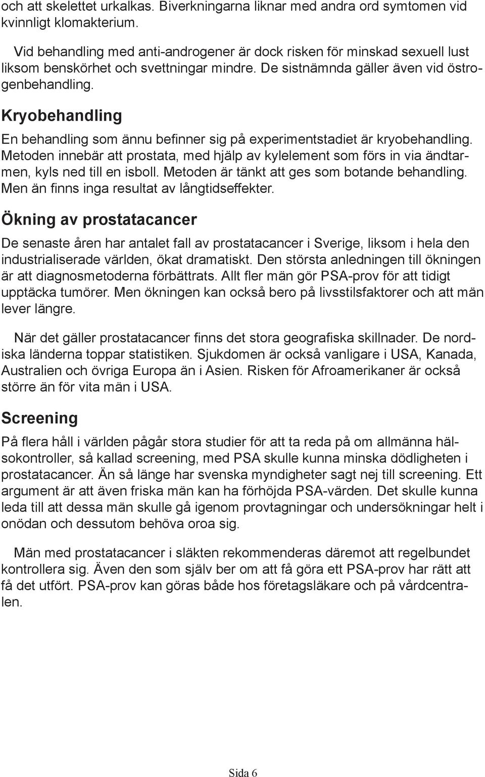 Kryobehandling En behandling som ännu befinner sig på experimentstadiet är kryobehandling. Metoden innebär att prostata, med hjälp av kylelement som förs in via ändtarmen, kyls ned till en isboll.