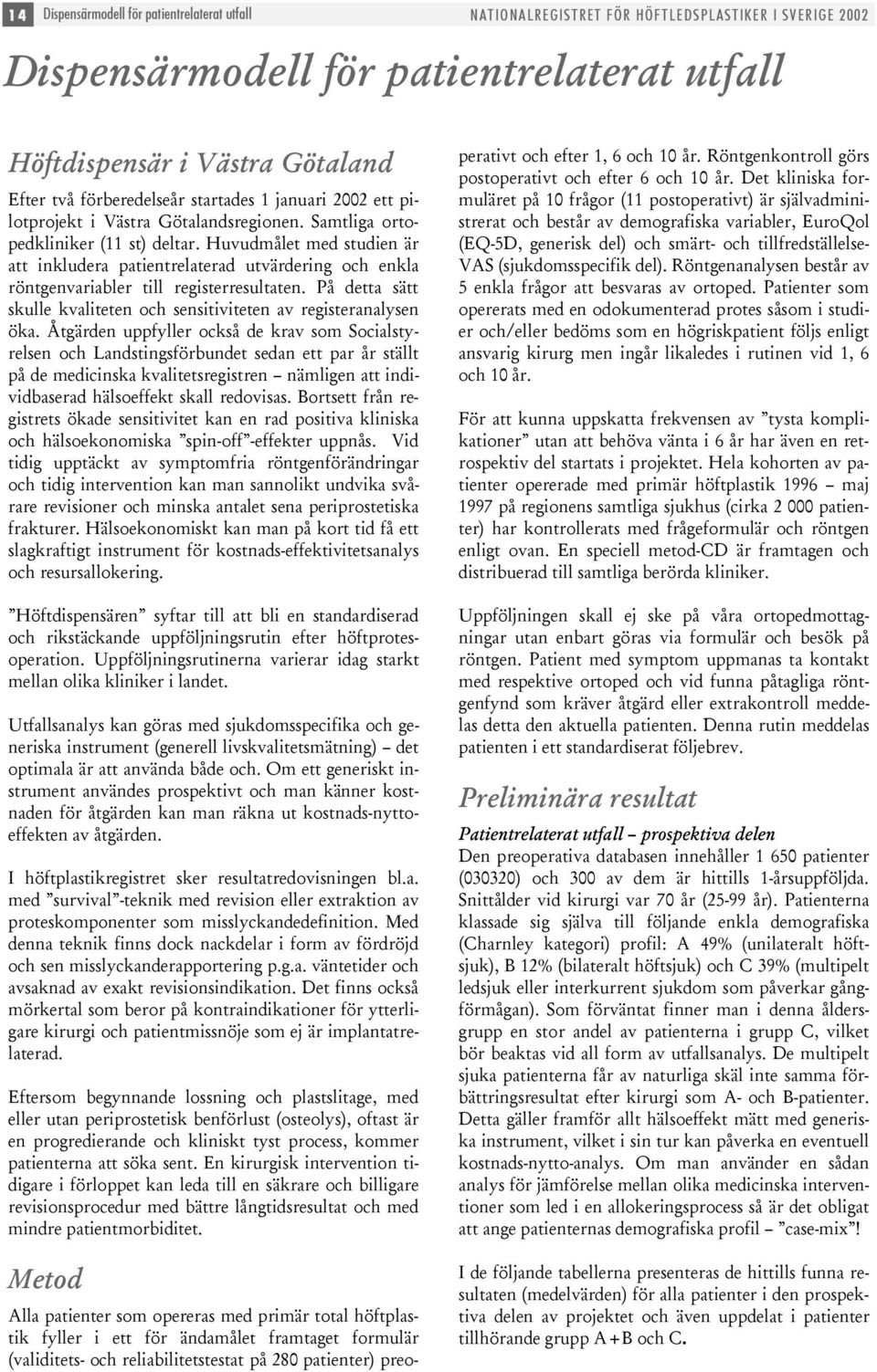 Huvudmålet med studien är att inkludera patientrelaterad utvärdering och enkla röntgenvariabler till registerresultaten. På detta sätt skulle kvaliteten och sensitiviteten av registeranalysen öka.