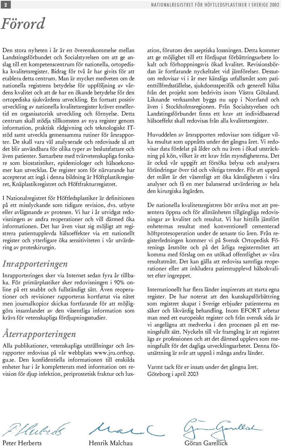 Man är mycket medveten om de nationella registrens betydelse för uppföljning av vårdens kvalitet och att de har en ökande betydelse för den ortopediska sjukvårdens utveckling.