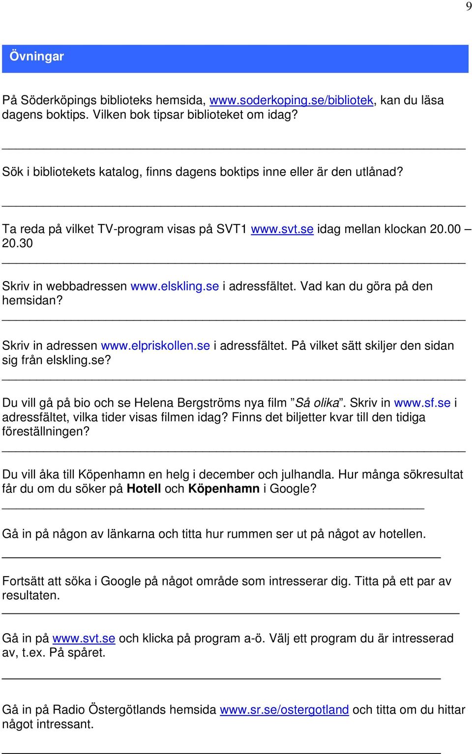 se i adressfältet. Vad kan du göra på den hemsidan? Skriv in adressen www.elpriskollen.se i adressfältet. På vilket sätt skiljer den sidan sig från elskling.se? Du vill gå på bio och se Helena Bergströms nya film Så olika.