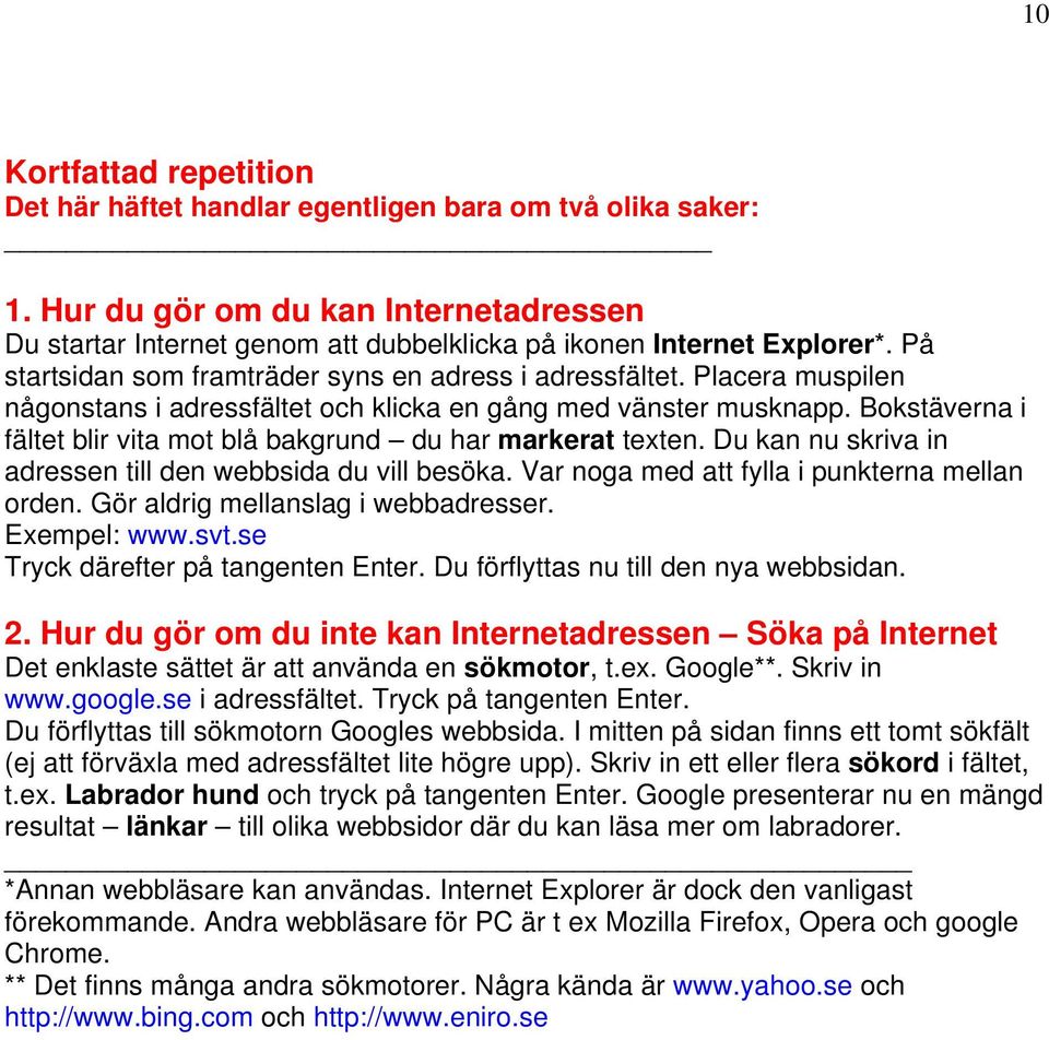 Bokstäverna i fältet blir vita mot blå bakgrund du har markerat texten. Du kan nu skriva in adressen till den webbsida du vill besöka. Var noga med att fylla i punkterna mellan orden.