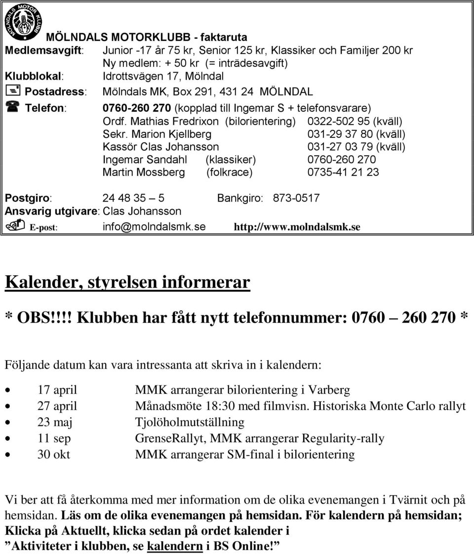 Marion Kjellberg 031-29 37 80 (kväll) Kassör Clas Johansson 031-27 03 79 (kväll) Ingemar Sandahl (klassiker) 0760-260 270 Martin Mossberg (folkrace) 0735-41 21 23 Postgiro: 24 48 35 5 Bankgiro: