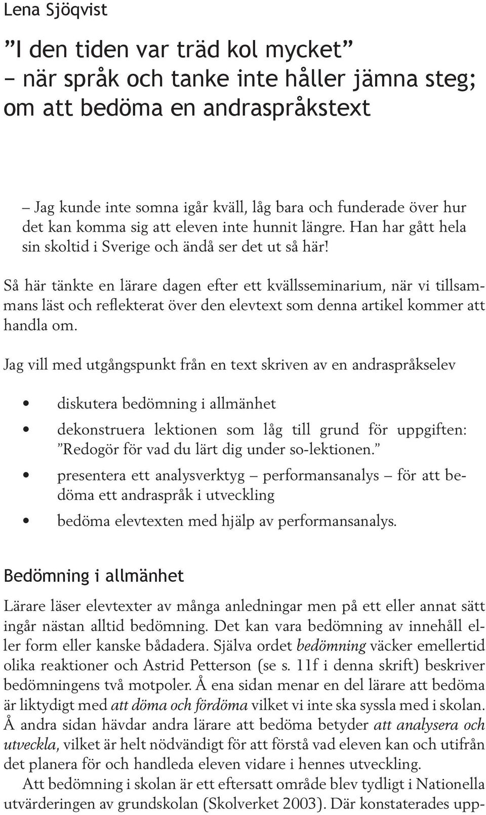 Så här tänkte en lärare dagen efter ett kvällsseminarium, när vi tillsammans läst och reflekterat över den elevtext som denna artikel kommer att handla om.