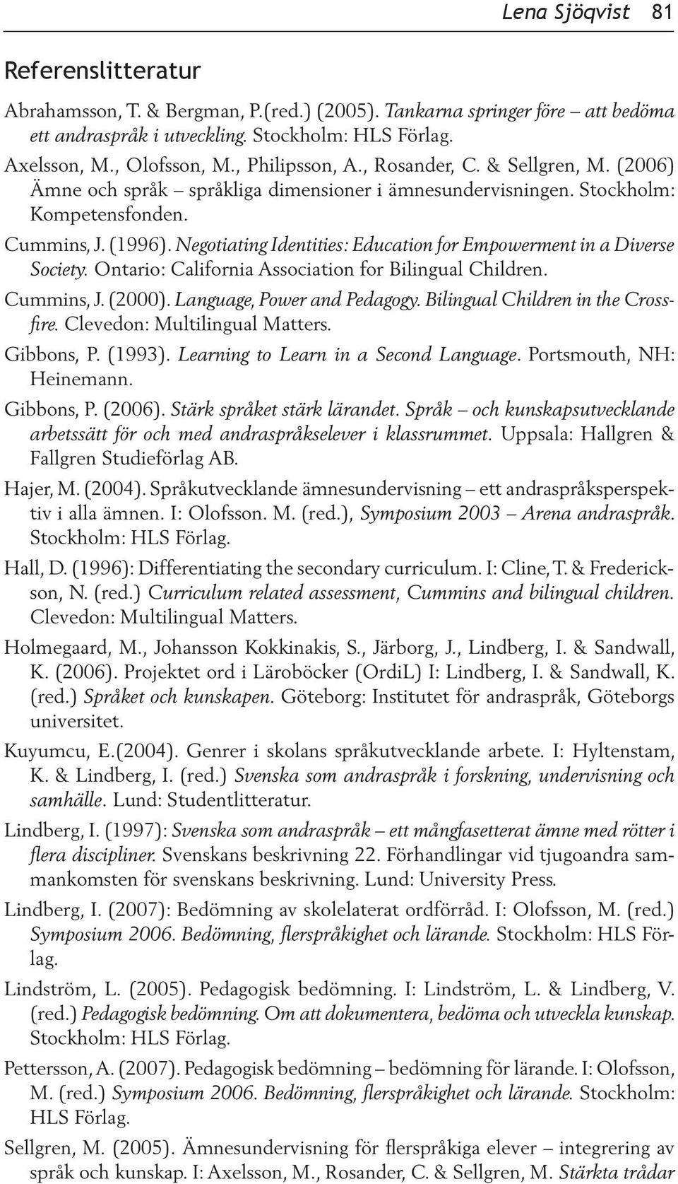 Negotiating Identities: Education for Empowerment in a Diverse Society. Ontario: California Association for Bilingual Children. Cummins, J. (2000). Language, Power and Pedagogy.