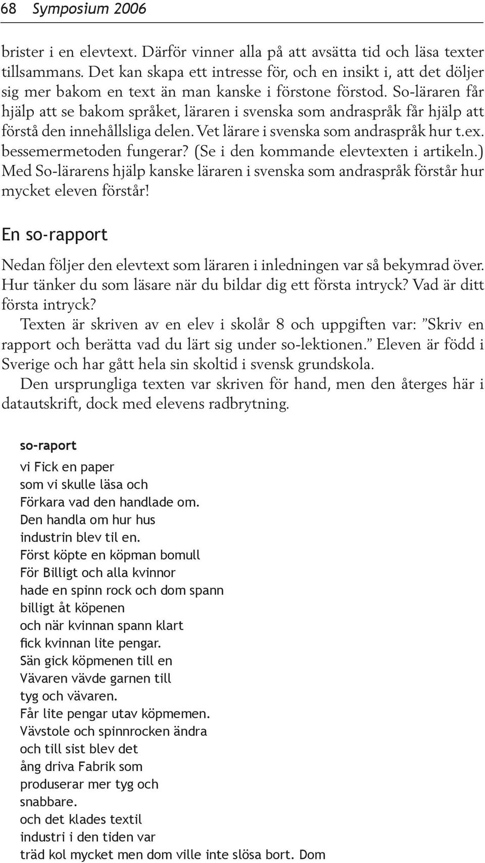 So-läraren får hjälp att se bakom språket, läraren i svenska som andraspråk får hjälp att förstå den innehållsliga delen. Vet lärare i svenska som andraspråk hur t.ex. bessemermetoden fungerar?