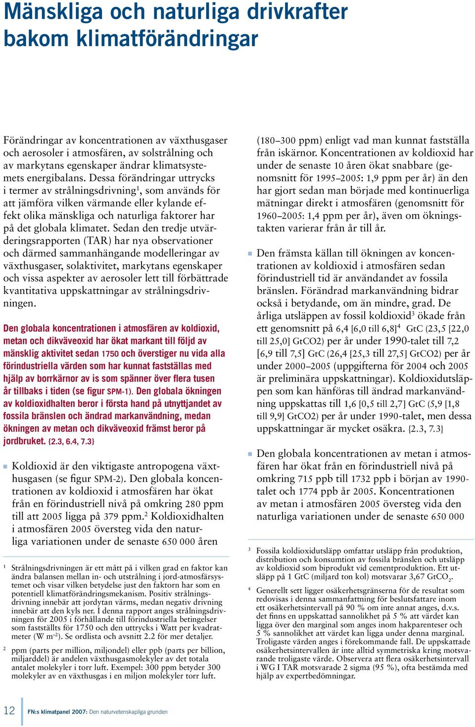 Dessa förändringar uttrycks i termer av strålningsdrivning 1, som används för att jämföra vilken värmande eller kylande effekt olika mänskliga och naturliga faktorer har på det globala klimatet.