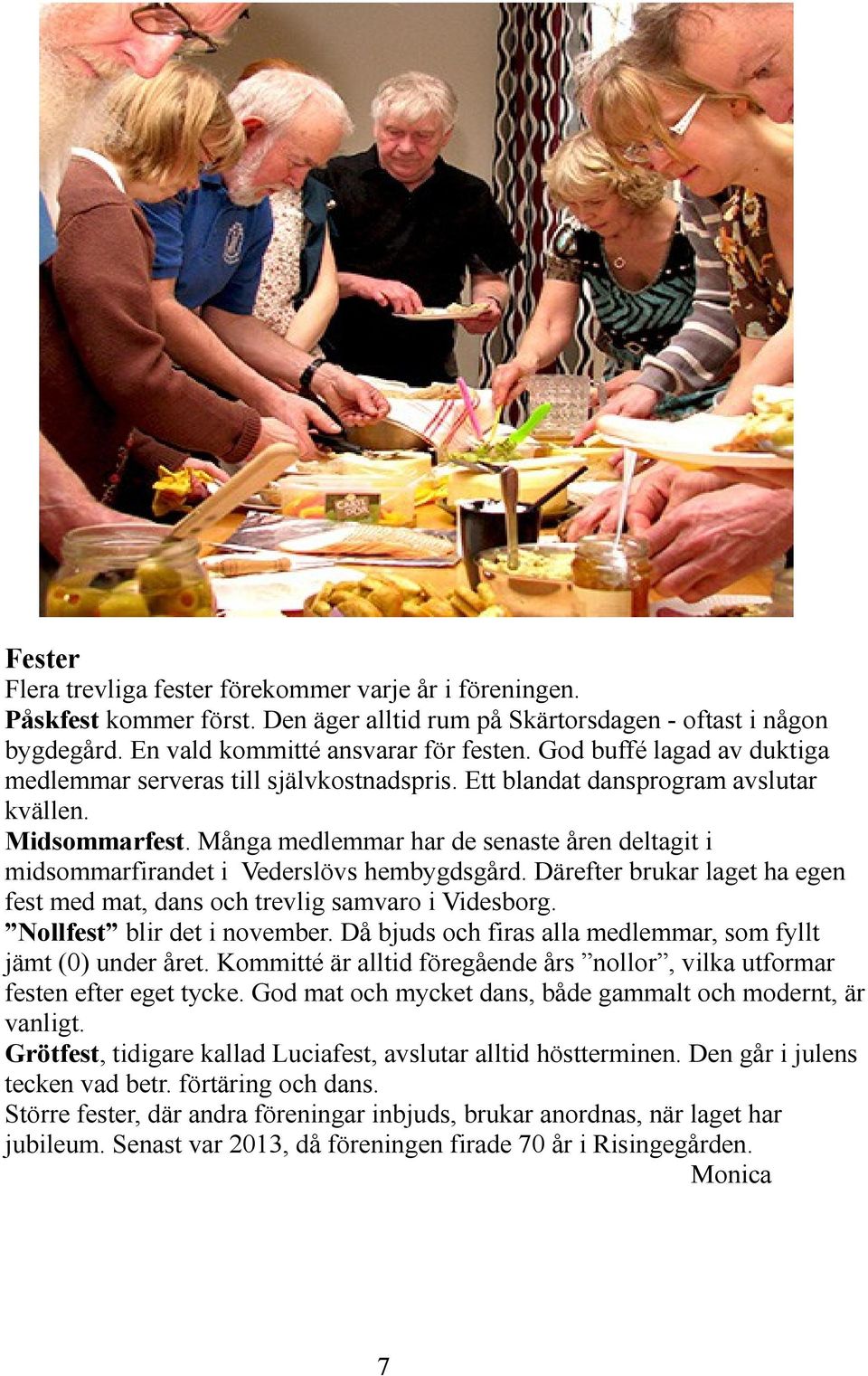 Många medlemmar har de senaste åren deltagit i midsommarfirandet i Vederslövs hembygdsgård. Därefter brukar laget ha egen fest med mat, dans och trevlig samvaro i Videsborg.