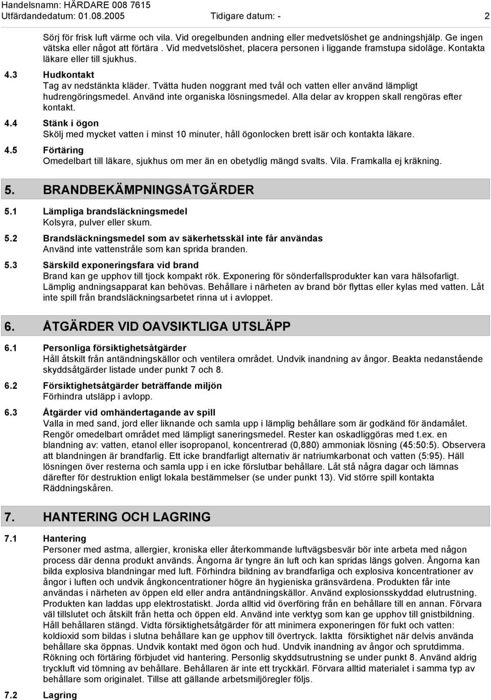 Tvätta huden noggrant med tvål och vatten eller använd lämpligt hudrengöringsmedel. Använd inte organiska lösningsmedel. Alla delar av kroppen skall rengöras efter kontakt. 4.