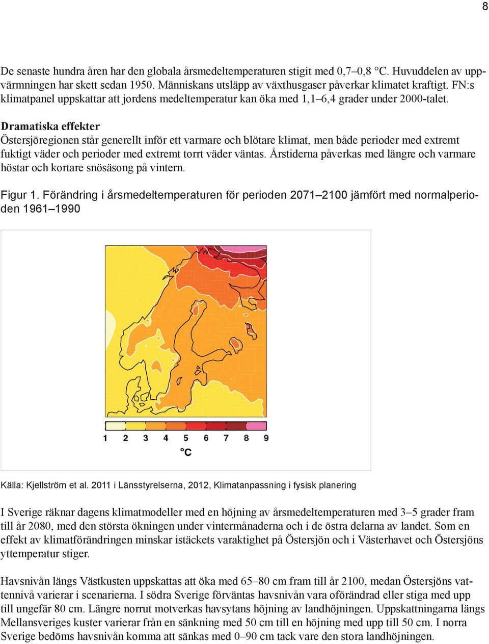 Dramatiska effekter Östersjöregionen står generellt inför ett varmare och blötare klimat, men både perioder med extremt fuktigt väder och perioder med extremt torrt väder väntas.