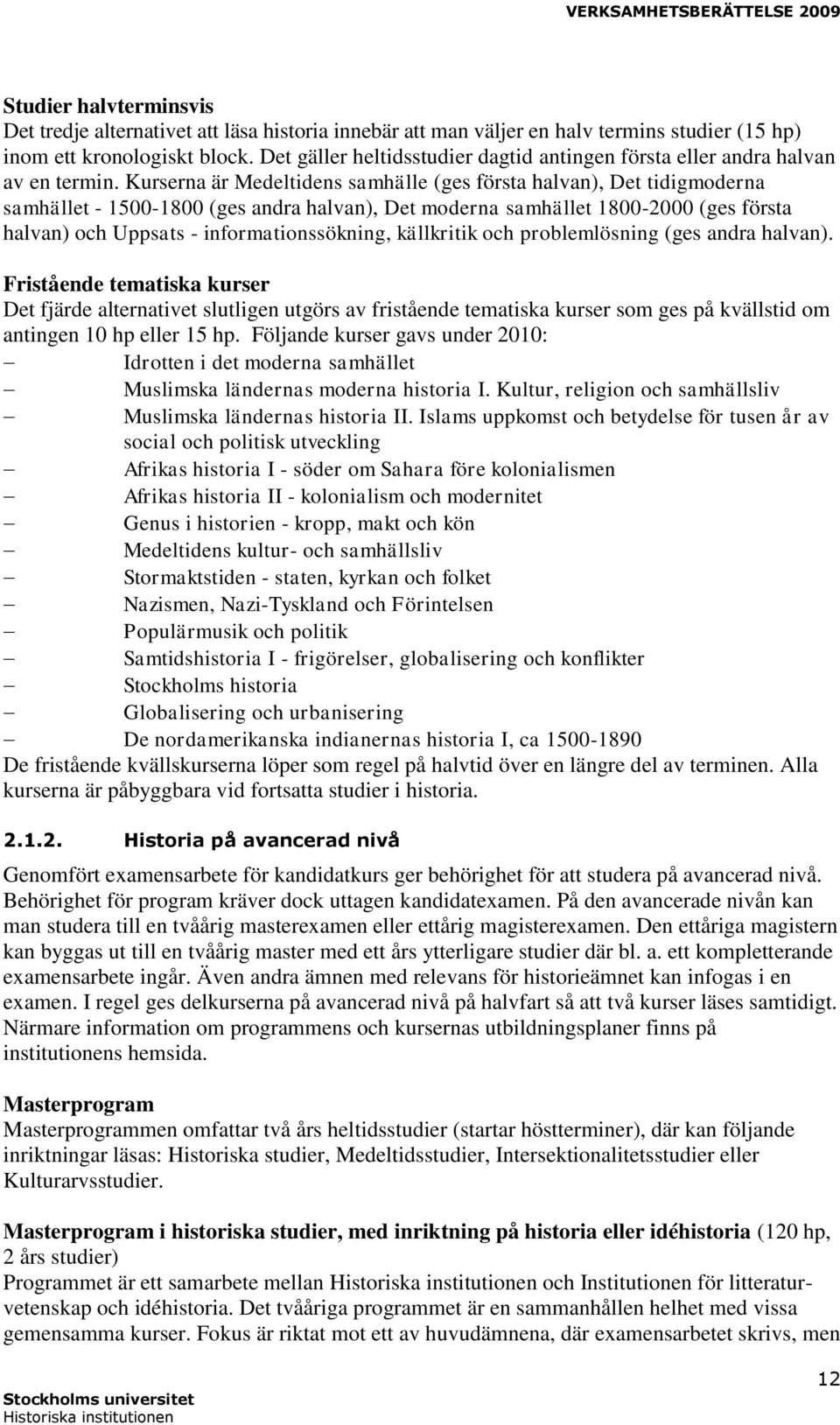 Kurserna är Medeltidens samhälle (ges första halvan), Det tidigmoderna samhället - 1500-1800 (ges andra halvan), Det moderna samhället 1800-2000 (ges första halvan) och Uppsats - informationssökning,
