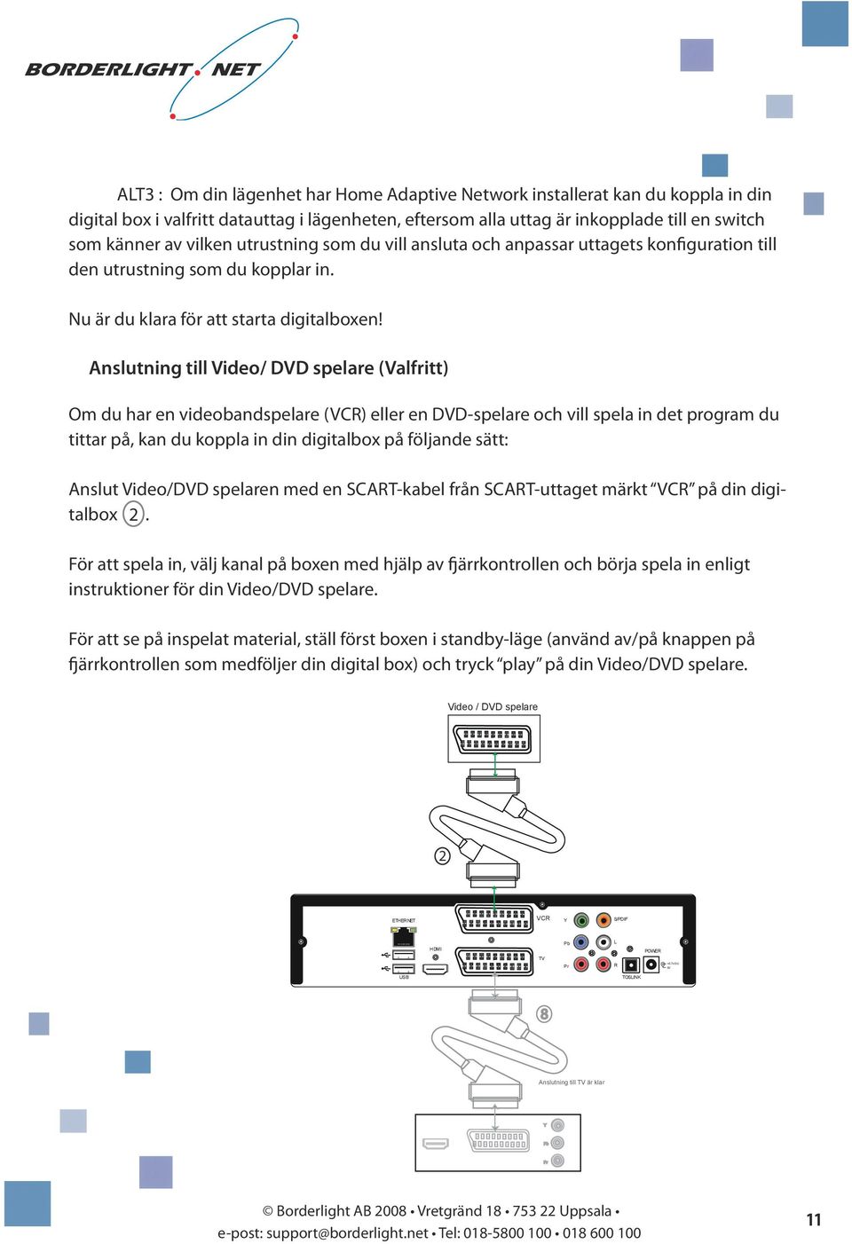 Anslutning till Video/ DVD spelare (Valfritt) Om du har en videobandspelare (VC) eller en DVD-spelare och vill spela in det program du tittar på, kan du koppla in din digitalbox på följande sätt: