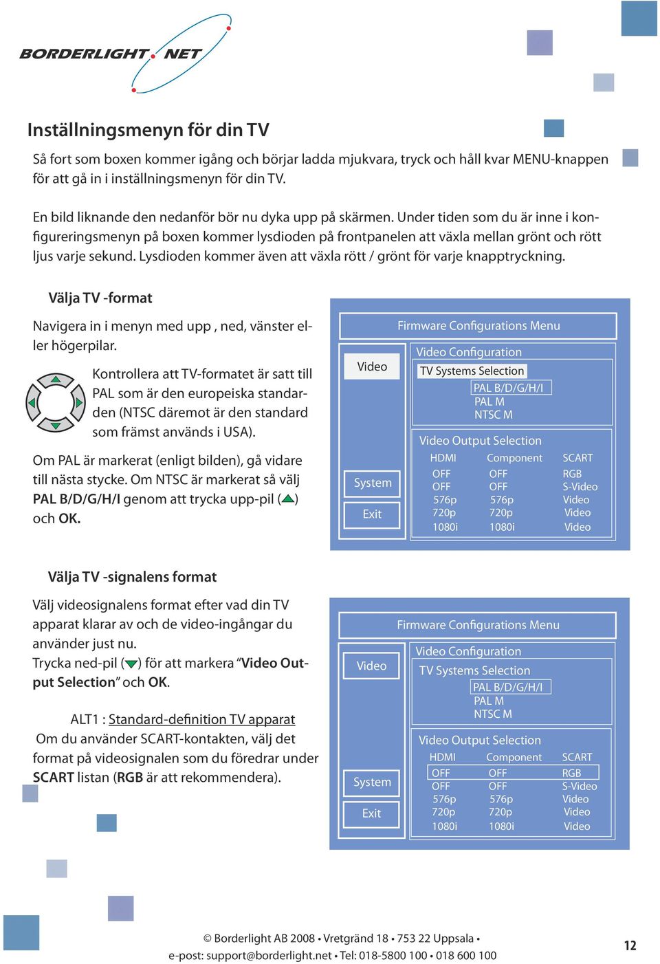 ysdioden kommer även att växla rött / grönt för varje knapptryckning. Välja -format Navigera in i menyn med upp, ned, vänster eller högerpilar.
