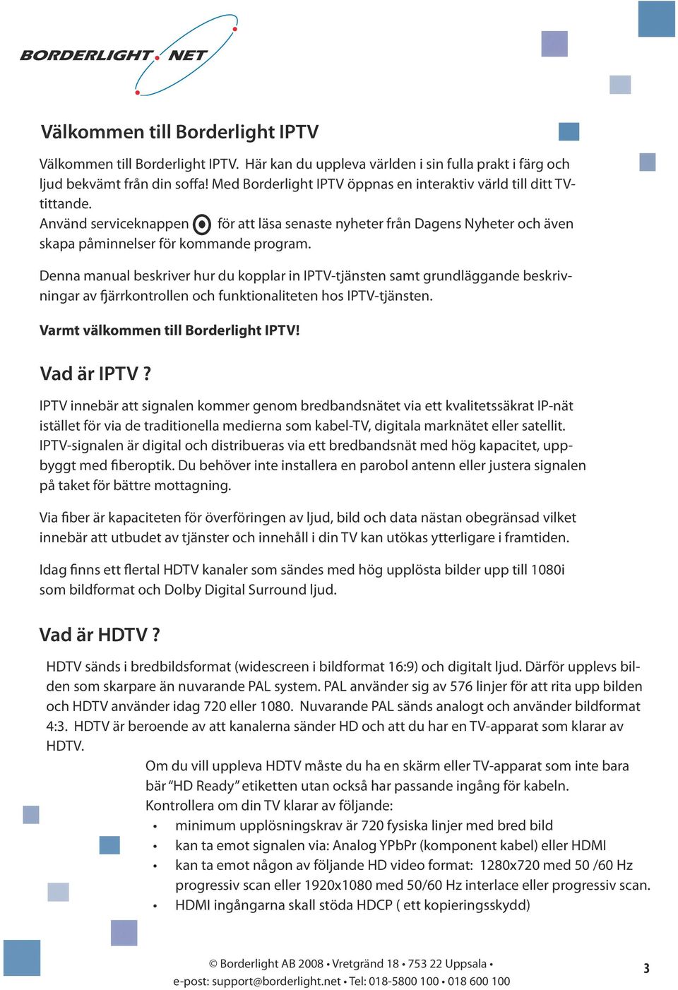 Denna manual beskriver hur du kopplar in IP-tjänsten samt grundläggande beskrivningar av fjärrkontrollen och funktionaliteten hos IP-tjänsten. Varmt välkommen till Borderlight IP! Vad är IP?