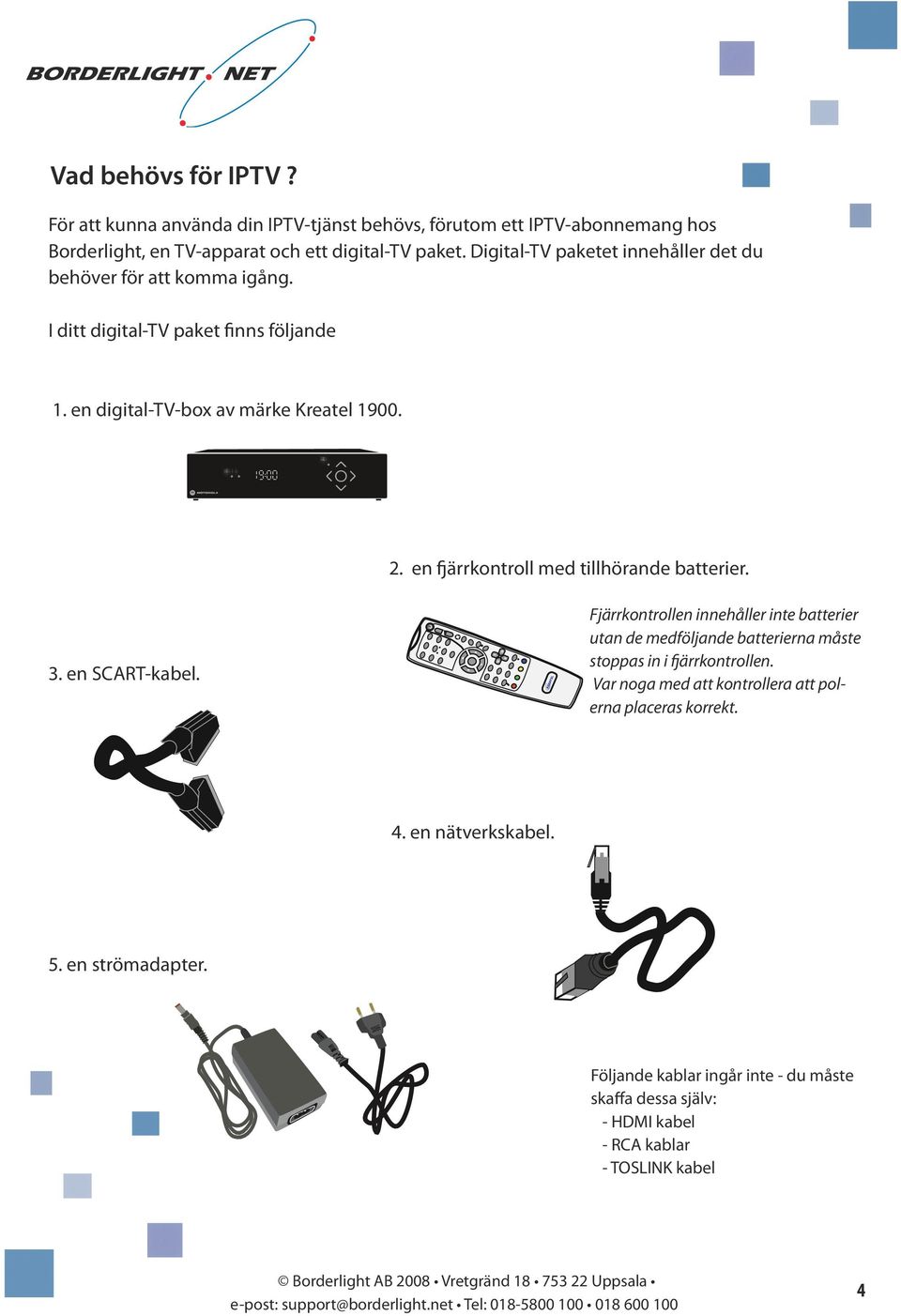 en fjärrkontroll med tillhörande batterier. 3. en SCAT-kabel.
