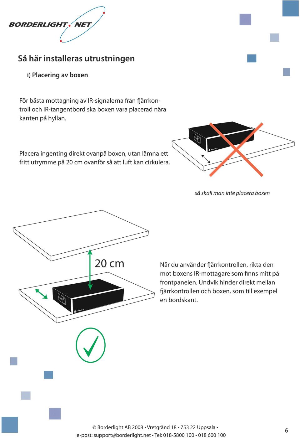 Placera ingenting direkt ovanpå boxen, utan lämna ett fritt utrymme på 20 cm ovanför så att luft kan cirkulera.
