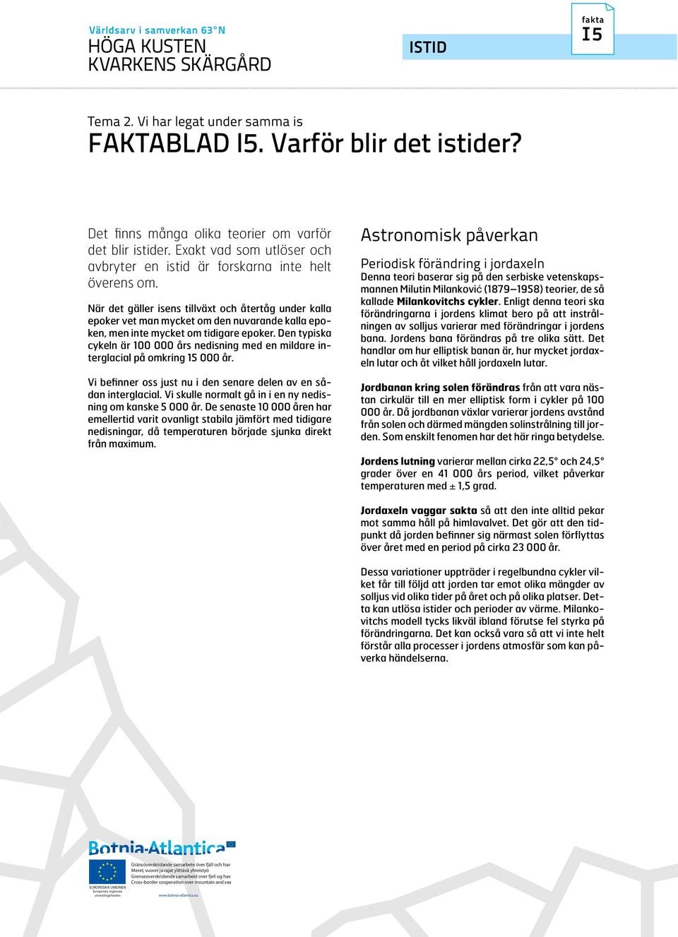 När det gäller isens tillväxt och återtåg under kalla epoker vet man mycket om den nuvarande kalla epoken, men inte mycket om tidigare epoker.