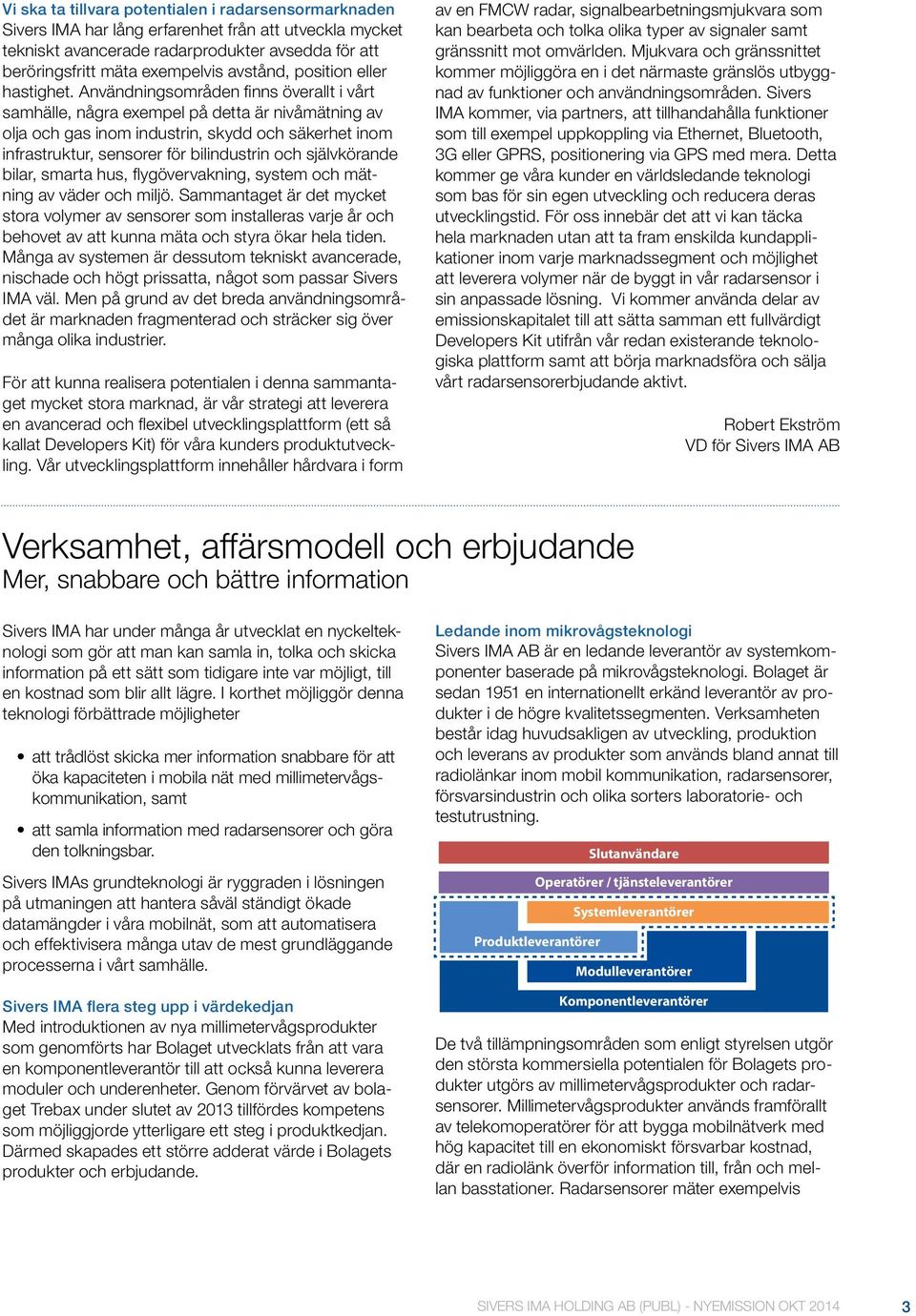 Användningsområden finns överallt i vårt samhälle, några exempel på detta är nivåmätning av olja och gas inom industrin, skydd och säkerhet inom infrastruktur, sensorer för bilindustrin och