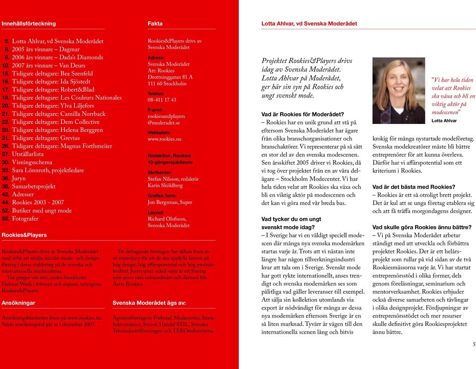 Tidigare deltagare: Camilla Norrback 22. Tidigare deltagare: Dem Collective 20. Tidigare deltagare: Helena Berggren 21. Tidigare deltagare: Grevius 26. Tidigare deltagare: Magnus Forthmeiier 27.