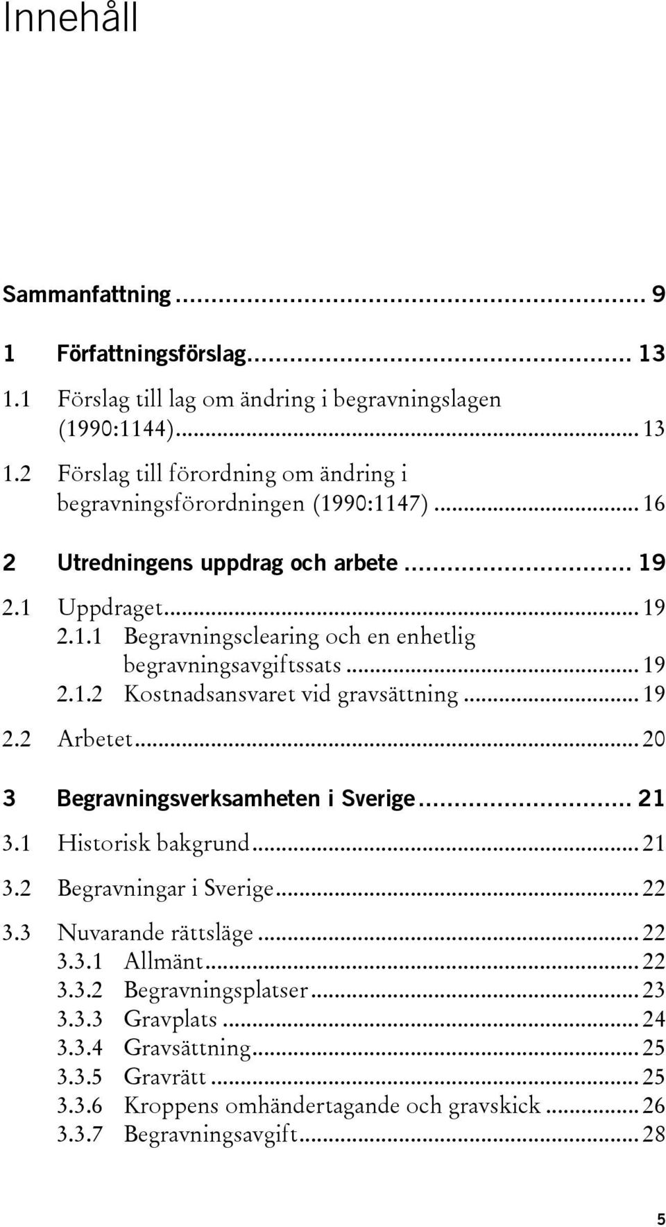 .. 20 3 Begravningsverksamheten i Sverige... 21 3.1 Historisk bakgrund... 21 3.2 Begravningar i Sverige... 22 3.3 Nuvarande rättsläge... 22 3.3.1 Allmänt... 22 3.3.2 Begravningsplatser.