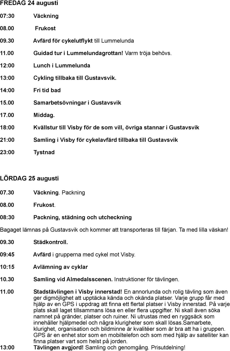 18:00 Kvällstur till Visby för de som vill, övriga stannar i Gustavsvik 21:00 Samling i Visby för cykelavfärd tillbaka till Gustavsvik 23:00 Tystnad LÖRDAG 25 augusti 07.30 Väckning. Packning 08.