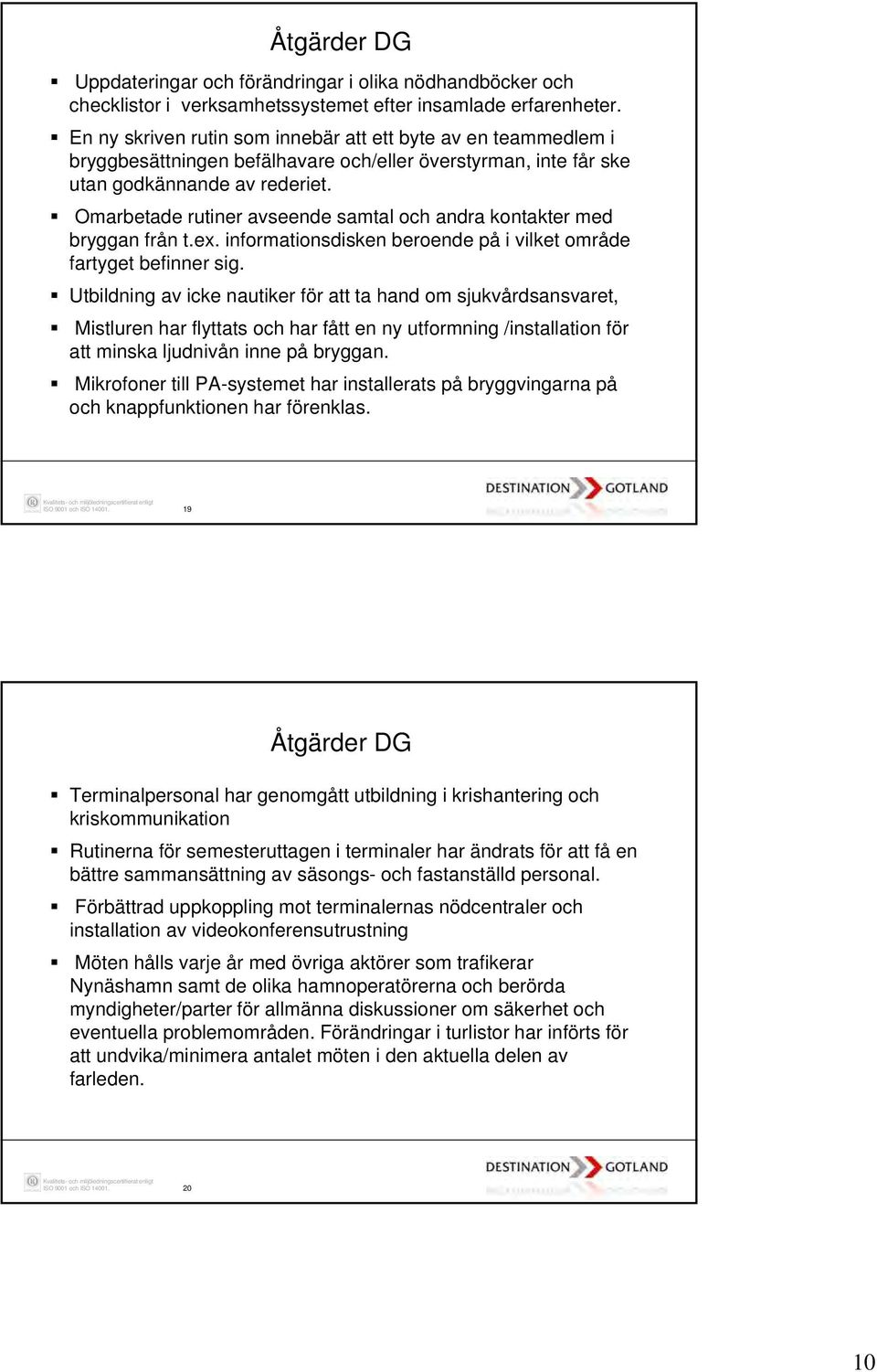 Omarbetade rutiner avseende samtal och andra kontakter med bryggan från t.ex. informationsdisken beroende på i vilket område fartyget befinner sig.