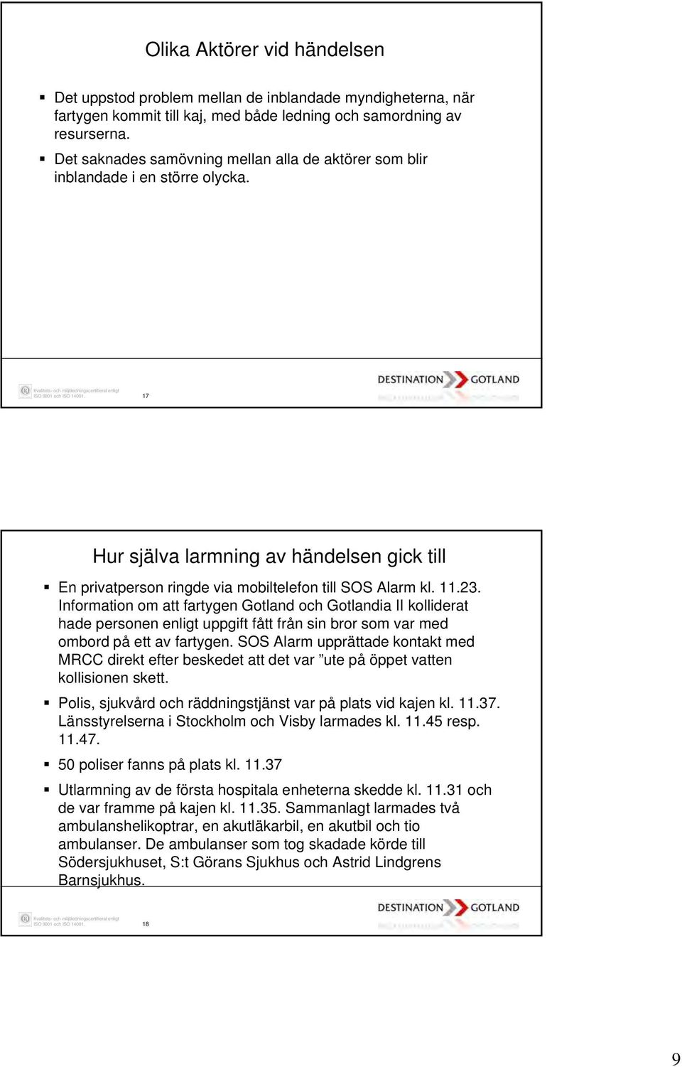 Information om att fartygen Gotland och Gotlandia II kolliderat hade personen enligt uppgift fått från sin bror som var med ombord på ett av fartygen.