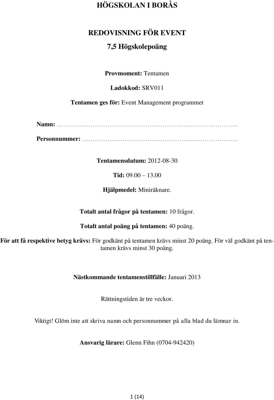 För att få respektive betyg krävs: För godkänt på tentamen krävs minst 20 poäng. För väl godkänt på tentamen krävs minst 30 poäng.