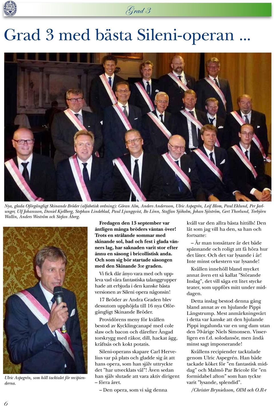 Lindeblad, Paul Ljungqvist, Bo Lönn, Staffan Sjöholm, Johan Sjöström, Gert Thorlund, Torbjörn Wallin, Anders Weström och Stefan Åberg. Ulric Aspegrén, som höll tacktalet för recipienderna.