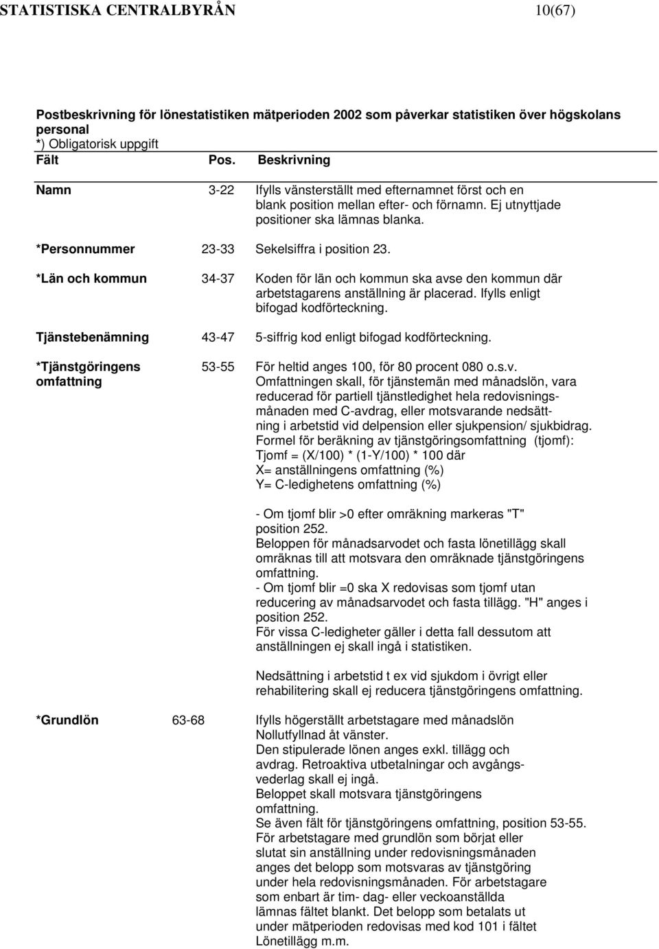 *Personnummer 23-33 Sekelsiffra i position 23. *Län och kommun 34-37 Koden för län och kommun ska avse den kommun där arbetstagarens anställning är placerad. Ifylls enligt bifogad kodförteckning.