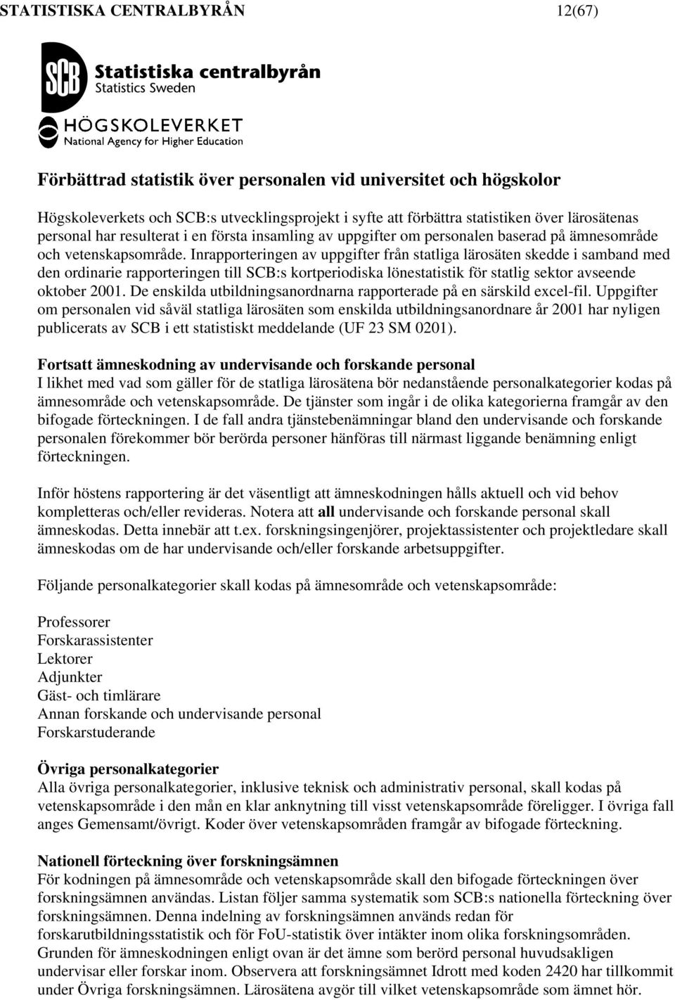 Inrapporteringen av uppgifter från statliga lärosäten skedde i samband med den ordinarie rapporteringen till SCB:s kortperiodiska lönestatistik för statlig sektor avseende oktober 2001.