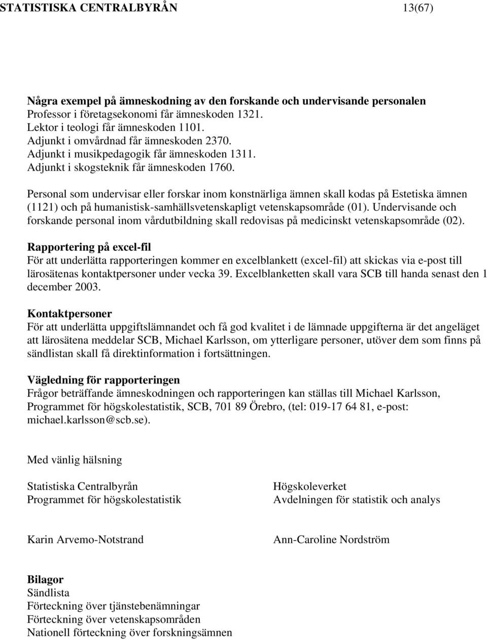 Personal som undervisar eller forskar inom konstnärliga ämnen skall kodas på Estetiska ämnen (1121) och på humanistisk-samhällsvetenskapligt vetenskapsområde (01).