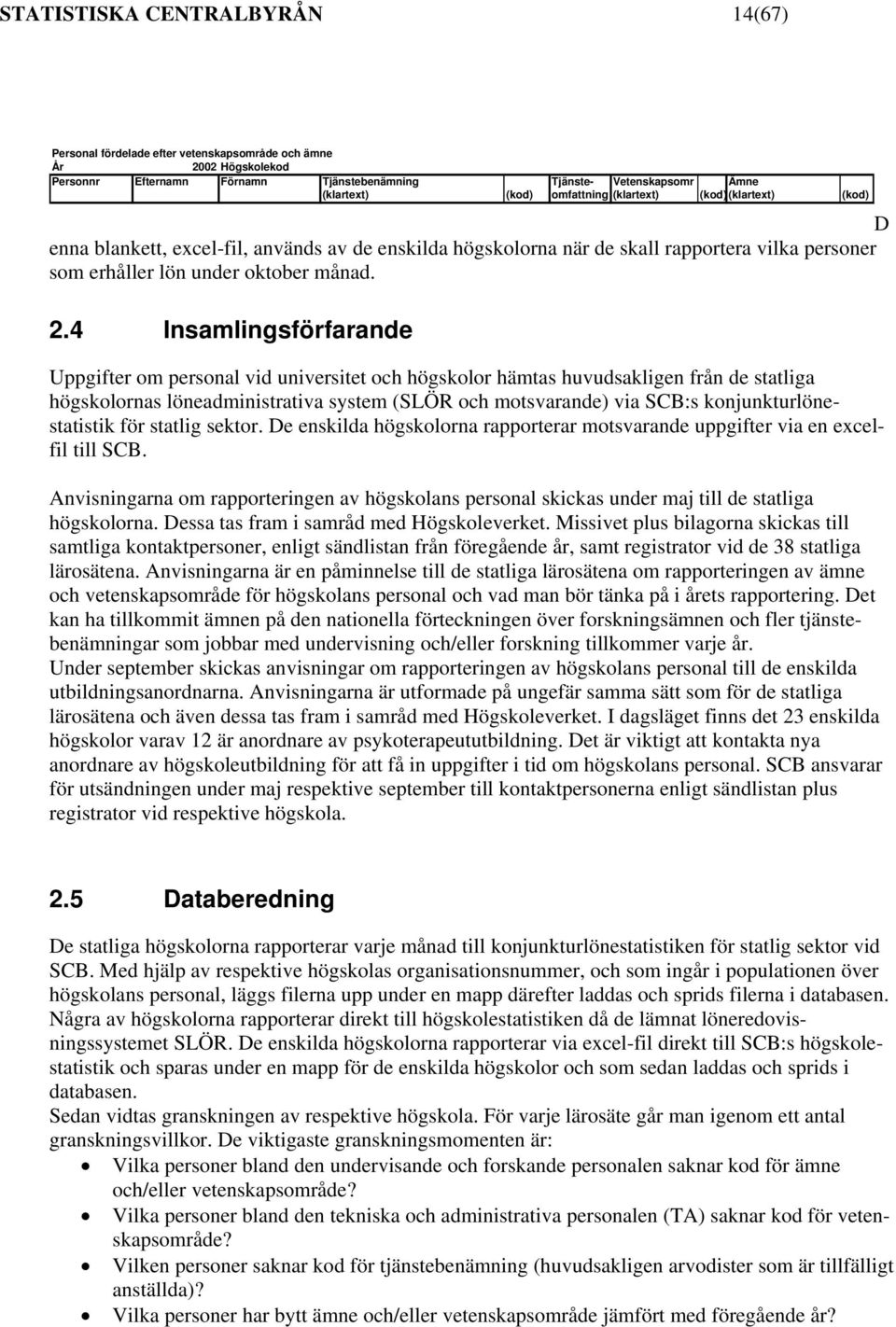 4 Insamlingsförfarande Uppgifter om personal vid universitet och högskolor hämtas huvudsakligen från de statliga högskolornas löneadministrativa system (SLÖR och motsvarande) via SCB:s