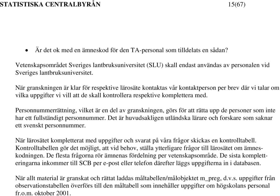 När granskningen är klar för respektive lärosäte kontaktas vår kontaktperson per brev där vi talar om vilka uppgifter vi vill att de skall kontrollera respektive komplettera med.
