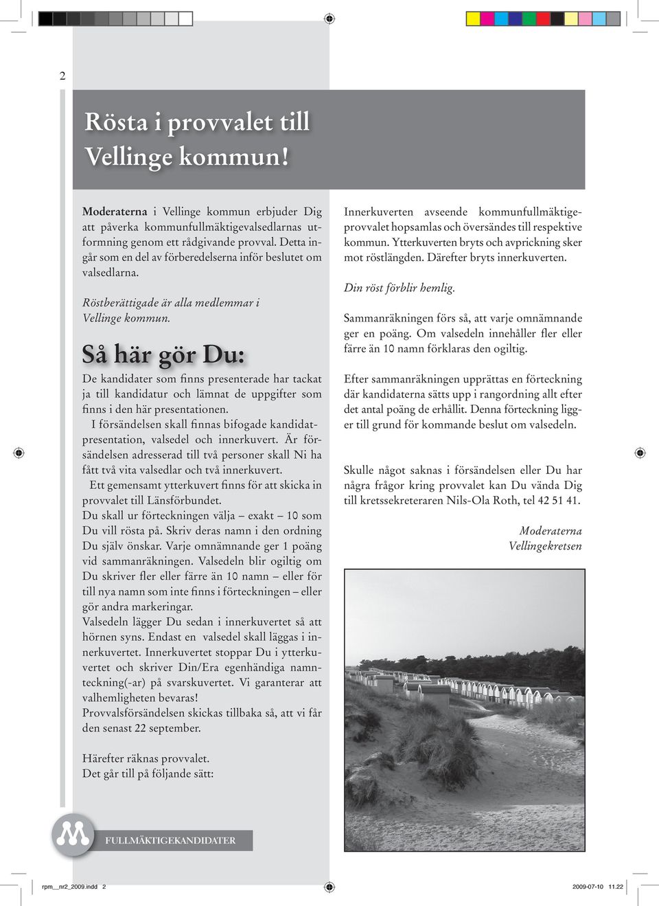 Ytterkuverten bryts och avprickning sker mot röstlängden. Därefter bryts innerkuverten. Din röst förblir hemlig. Röstberättigade är alla medlemmar i Vellinge kommun.