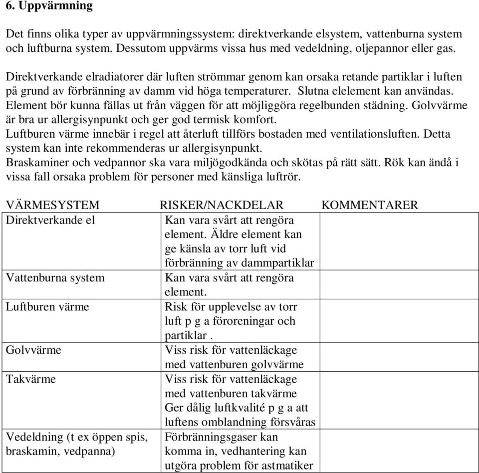 Element bör kunna fällas ut från väggen för att möjliggöra regelbunden städning. Golvvärme är bra ur allergisynpunkt och ger god termisk komfort.