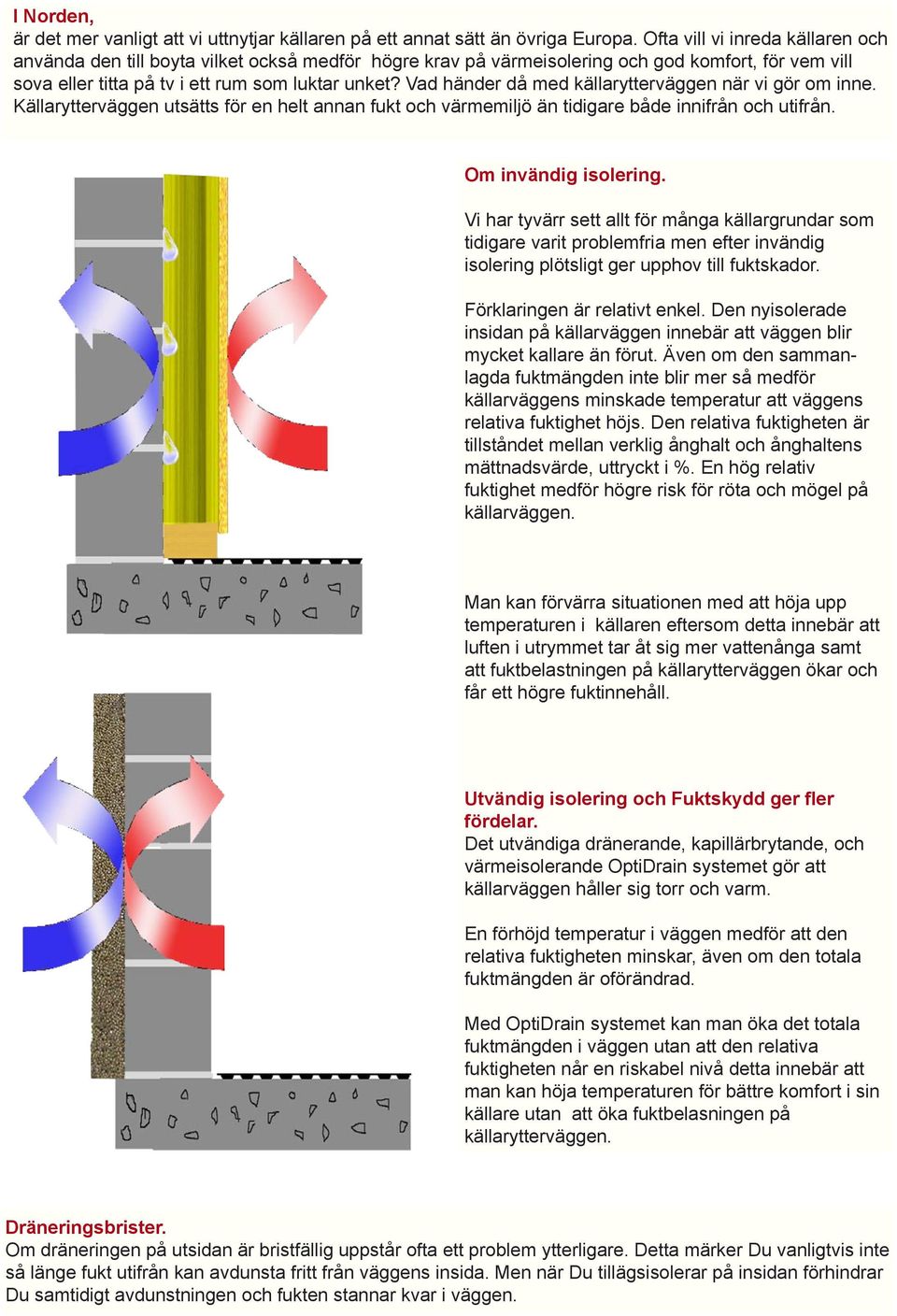 Vad händer då med källarytterväggen när vi gör om inne. Källarytterväggen utsätts för en helt annan fukt och värmemiljö än tidigare både innifrån och utifrån. Om invändig isolering.