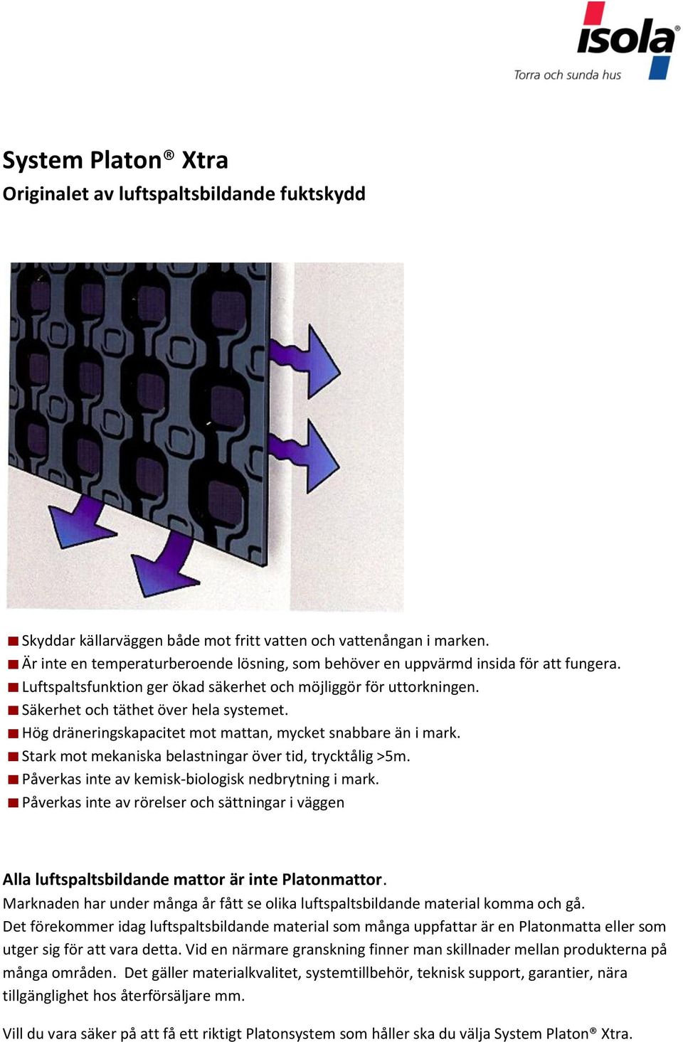 Hög dräneringskapacitet mot mattan, mycket snabbare än i mark. Stark mot mekaniska belastningar över tid, trycktålig >5m. Påverkas inte av kemisk-biologisk nedbrytning i mark.