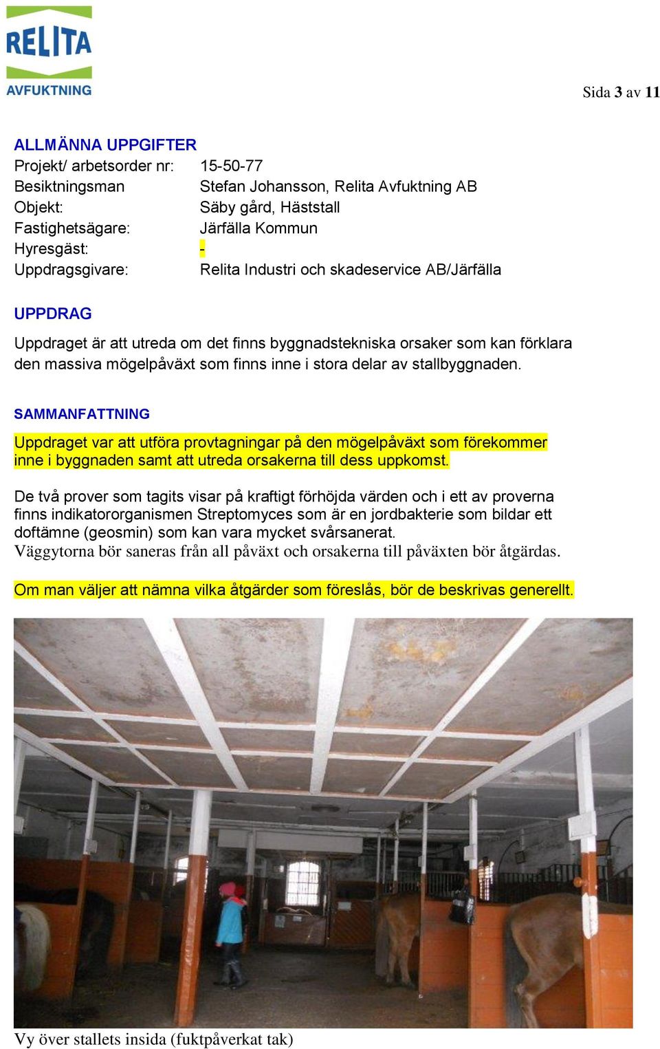 delar av stallbyggnaden. SAMMANFATTNING Uppdraget var att utföra provtagningar på den mögelpåväxt som förekommer inne i byggnaden samt att utreda orsakerna till dess uppkomst.