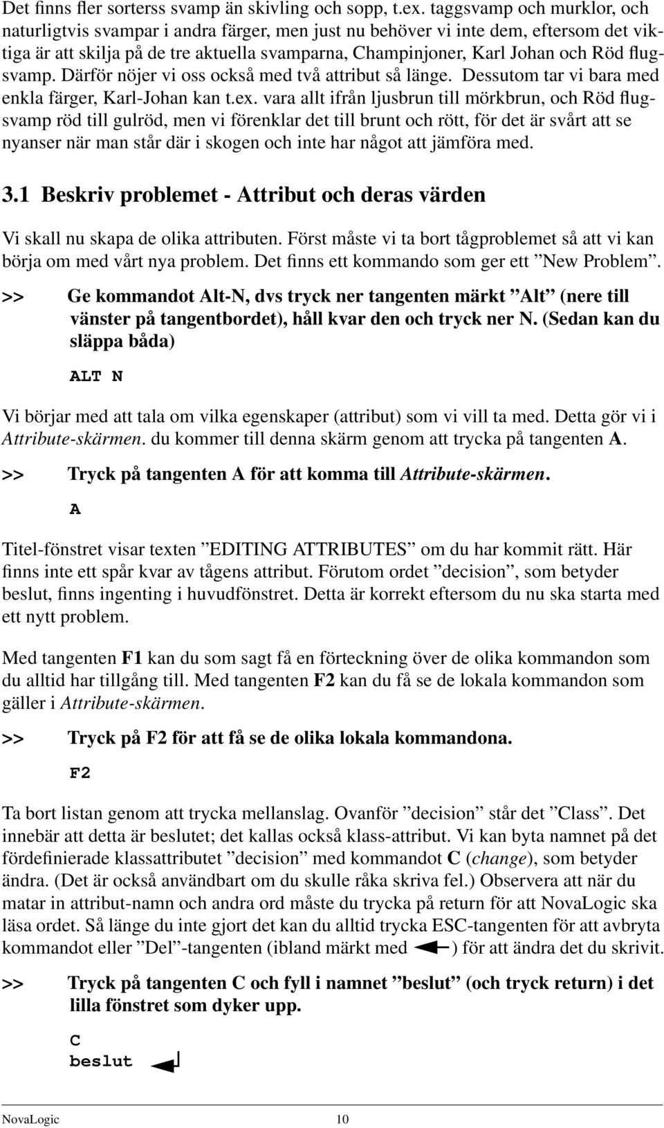 flugsvamp. Därför nöjer vi oss också med två attribut så länge. Dessutom tar vi bara med enkla färger, Karl-Johan kan t.ex.