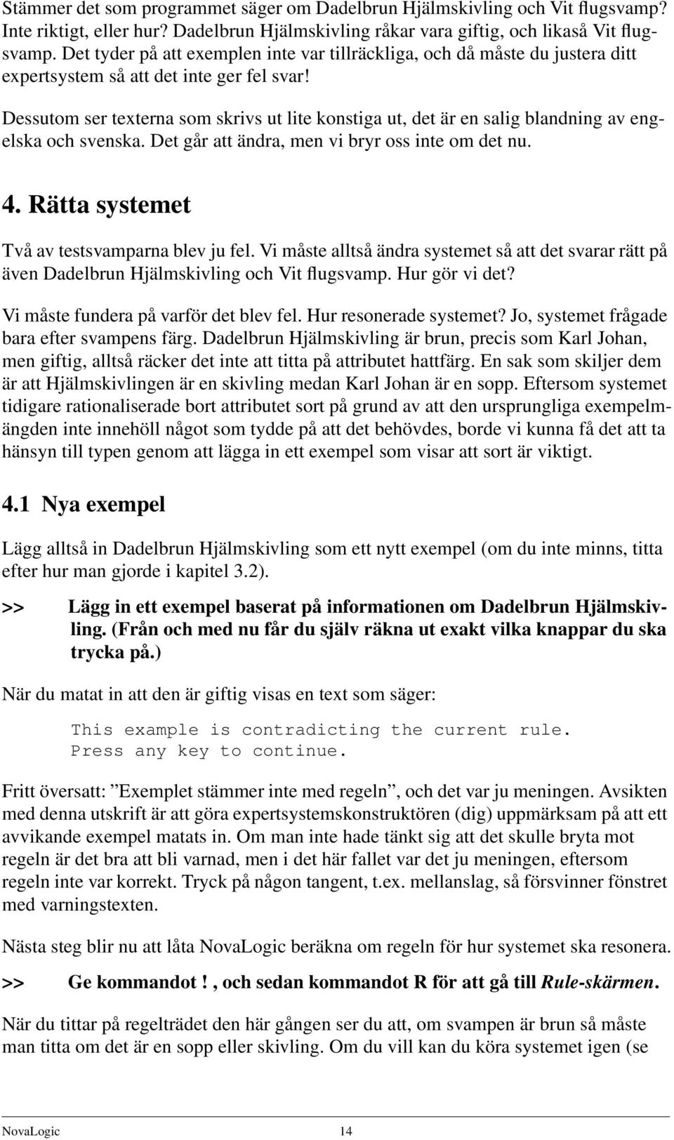 Dessutom ser texterna som skrivs ut lite konstiga ut, det är en salig blandning av engelska och svenska. Det går att ändra, men vi bryr oss inte om det nu. 4.