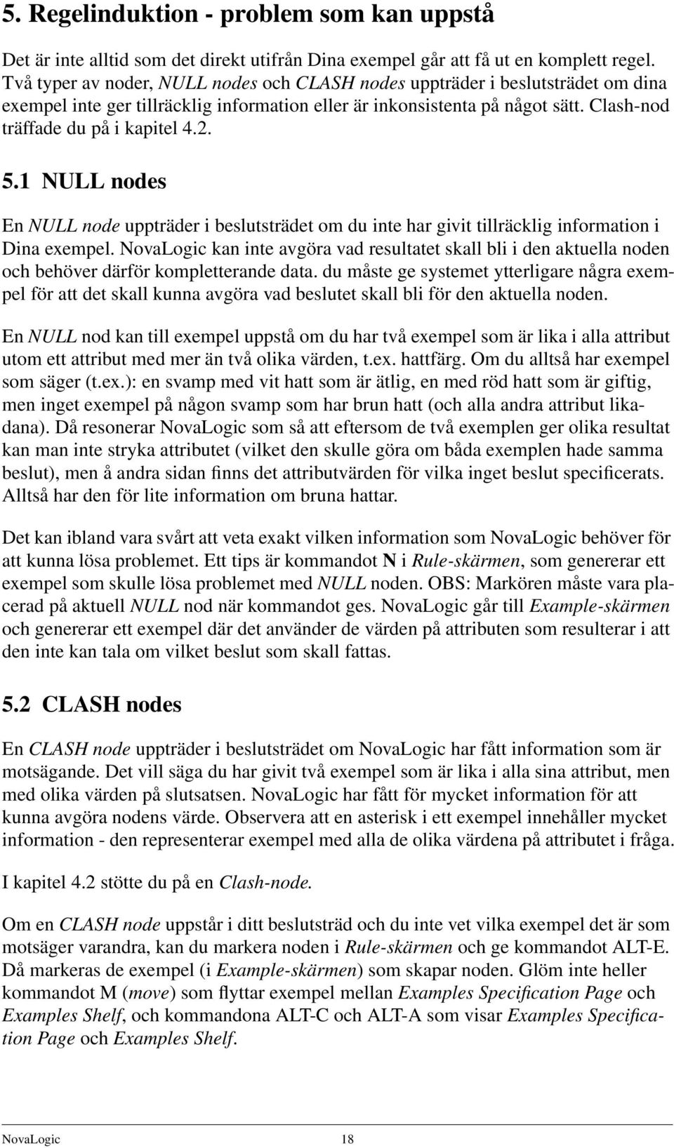 5.1 NULL nodes En NULL node uppträder i beslutsträdet om du inte har givit tillräcklig information i Dina exempel.