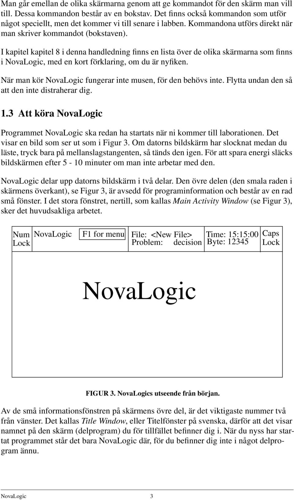 I kapitel kapitel 8 i denna handledning finns en lista över de olika skärmarna som finns i NovaLogic, med en kort förklaring, om du är nyfiken.
